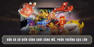 BẮN CÁ CỔ ĐIỂN CÀNG CHƠI CÀNG MÊ, PHẦN THƯỞNG CỰC LỚN