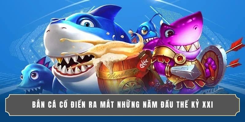 Bắn cá cổ điển ra mắt những năm đầu thế kỷ XXI Bắn cá cổ điển ra mắt những năm đầu thế kỷ XXI