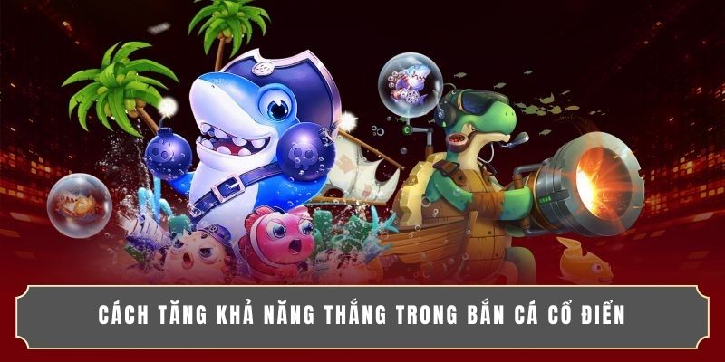 Cách tăng khả năng thắng trong bắn cá cổ điển Cách tăng khả năng thắng trong bắn cá cổ điển