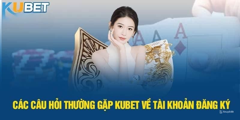 Câu hỏi thường gặp KUBET về tạo tài khoản Câu hỏi thường gặp KUBET về tạo tài khoản