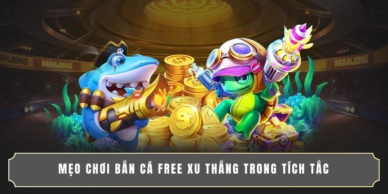Mẹo chơi bắn cá free xu thắng trong tích tắc Mẹo chơi bắn cá free xu thắng trong tích tắc