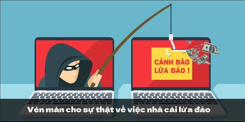 Vén màn cho sự thật về việc nhà cái lừa đảo Vén màn cho sự thật về việc nhà cái lừa đảo